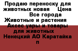 Продаю переноску для животных новая! › Цена ­ 500 - Все города Животные и растения » Аксесcуары и товары для животных   . Ненецкий АО,Каратайка п.
